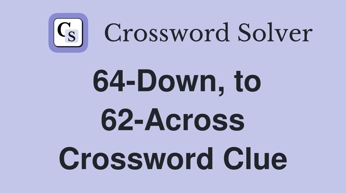 64-Down, to 62-Across Crossword Clue