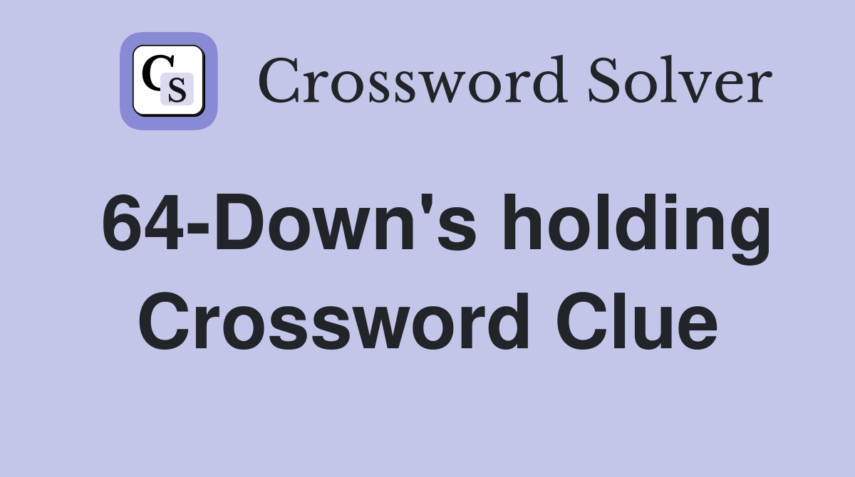 64-Down's holding Crossword Clue