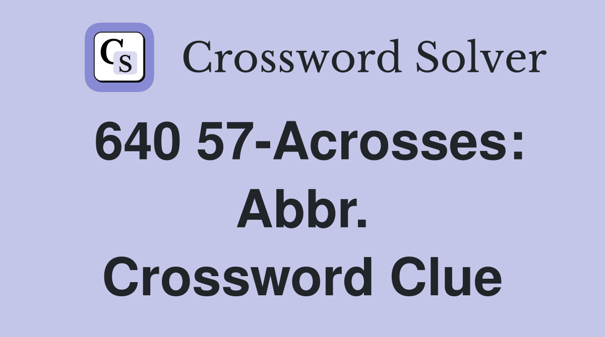 640 57-Acrosses: Abbr. Crossword Clue