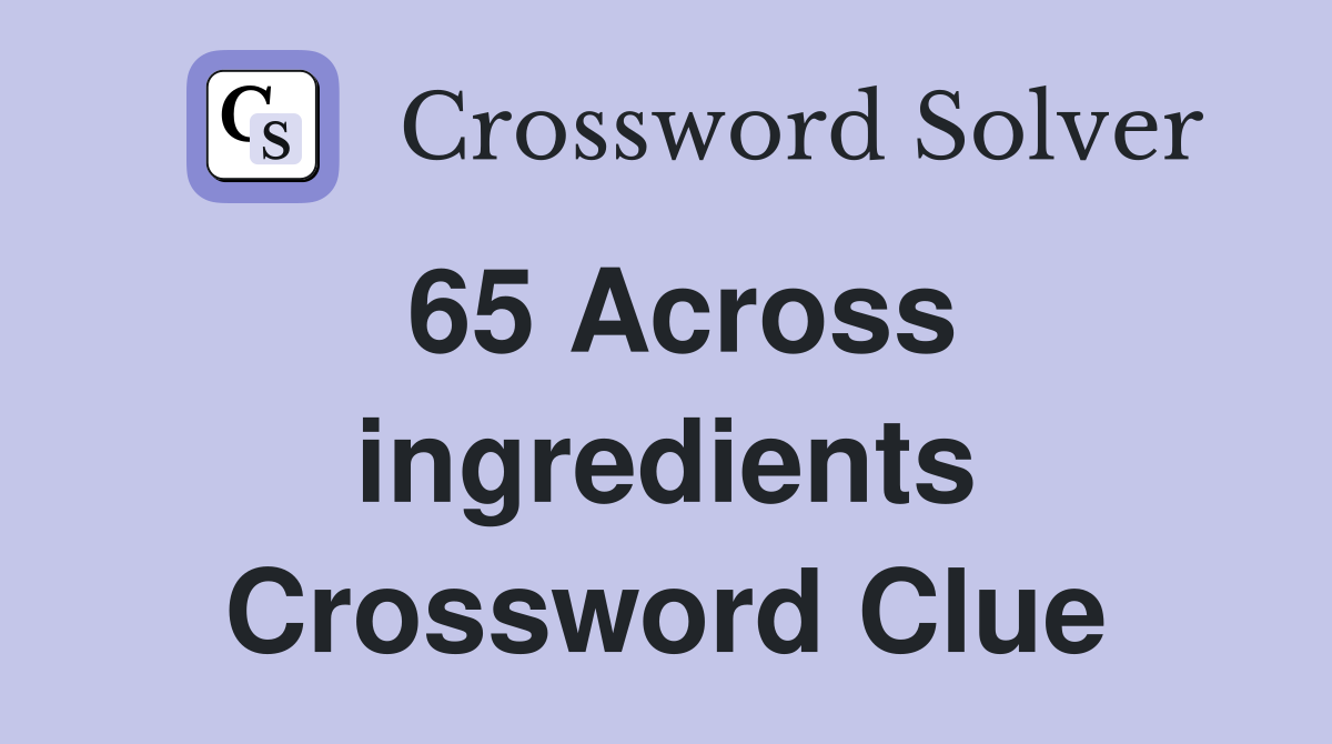 65 Across ingredients Crossword Clue