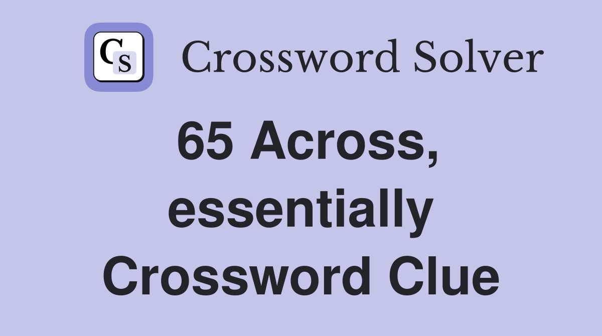 65 Across, essentially Crossword Clue