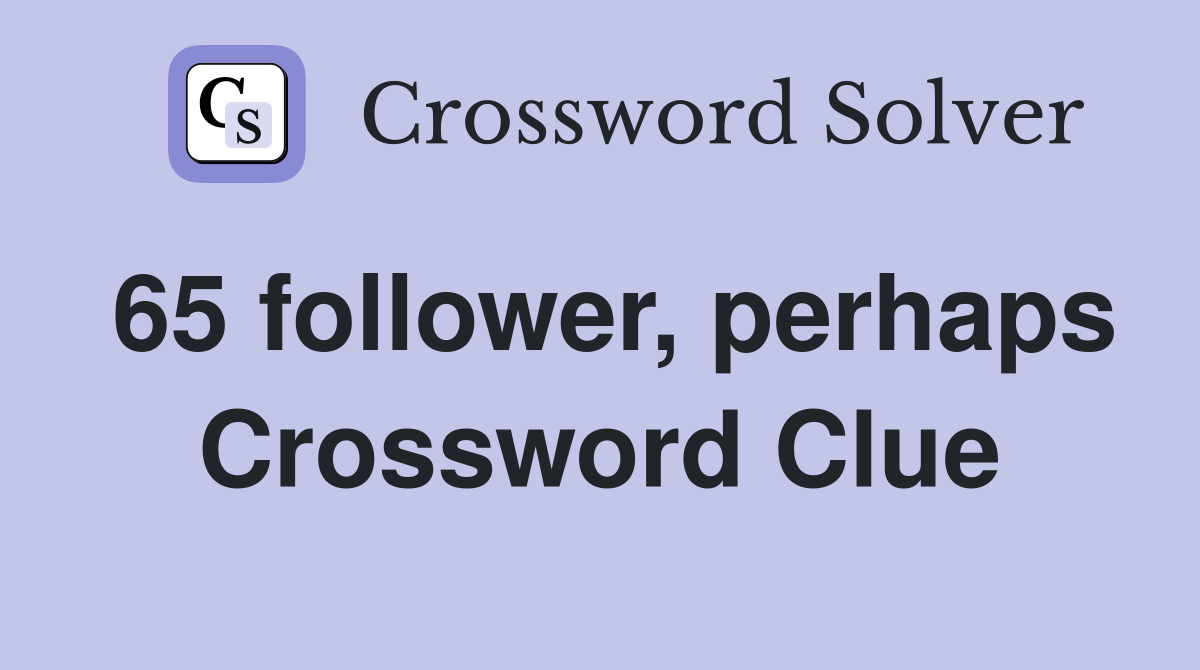 65 follower, perhaps Crossword Clue