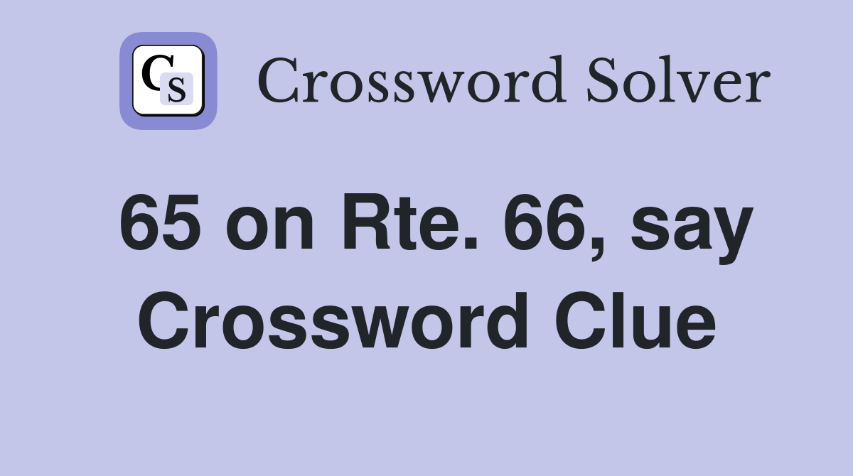 65 on Rte. 66, say Crossword Clue