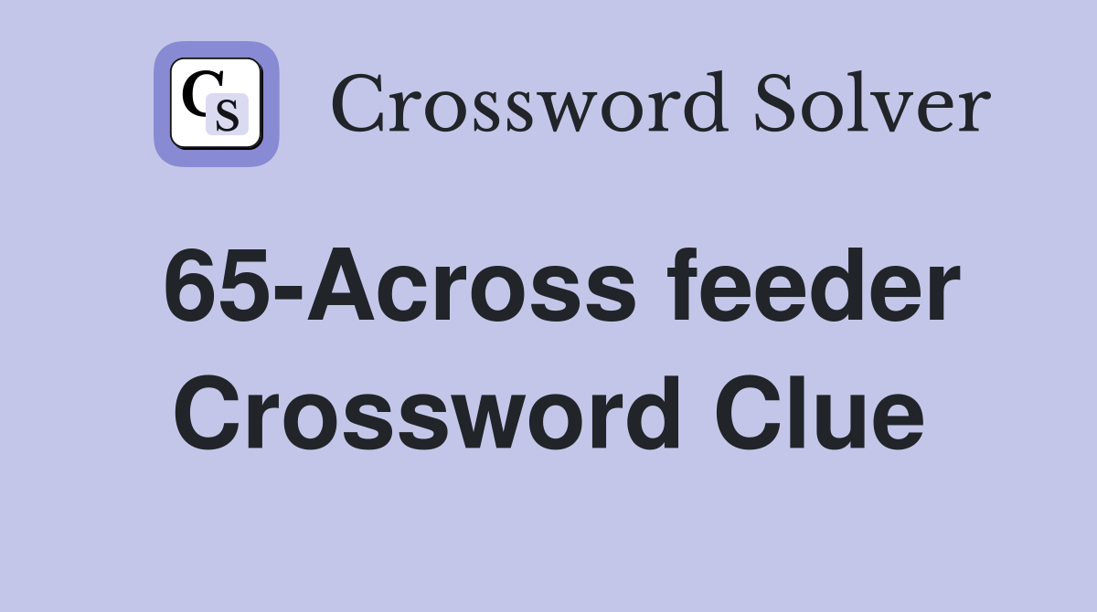 65-Across feeder Crossword Clue