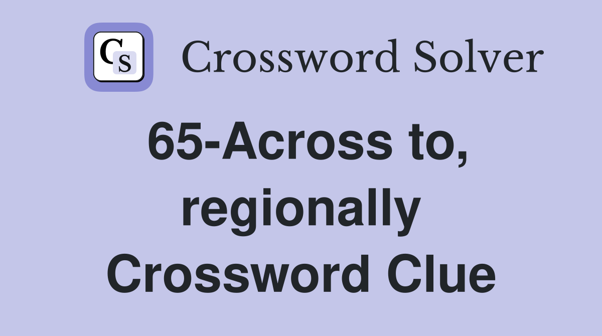 65-Across to, regionally Crossword Clue
