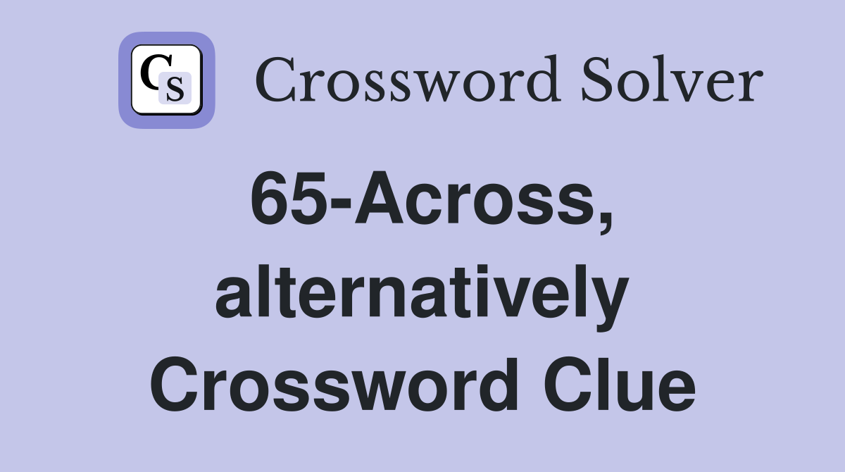 65-Across, alternatively Crossword Clue