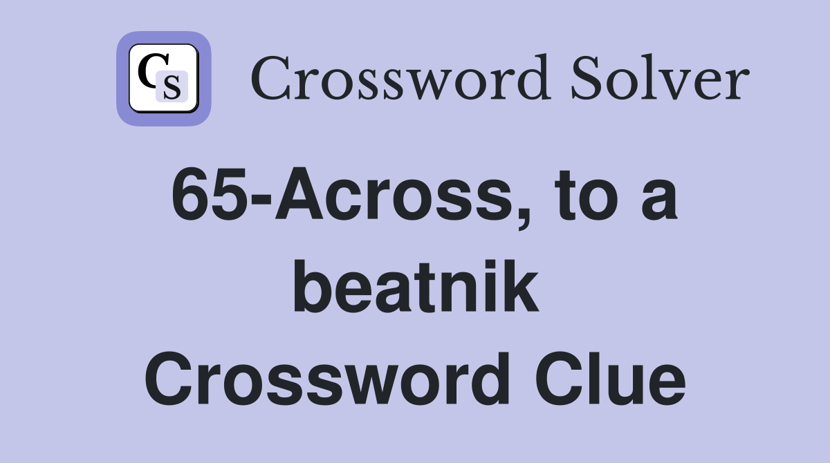 65-Across, to a beatnik Crossword Clue