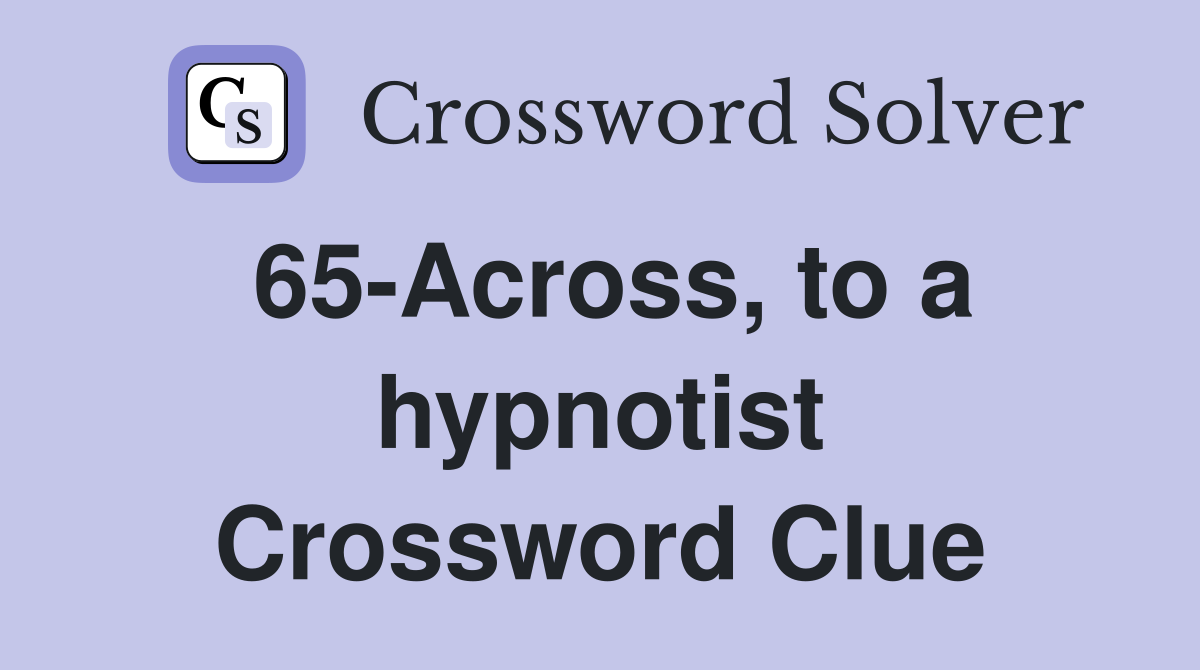 65-Across, to a hypnotist Crossword Clue