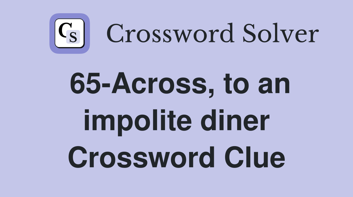65-Across, to an impolite diner Crossword Clue