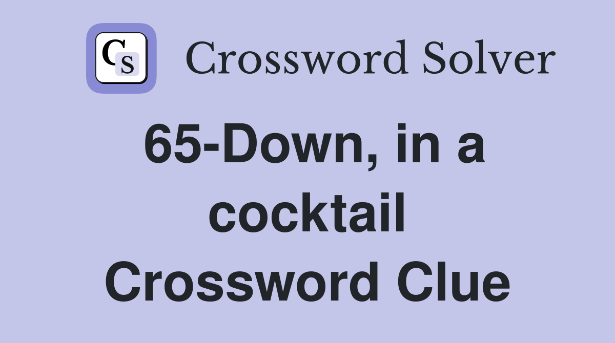 65-Down, in a cocktail Crossword Clue