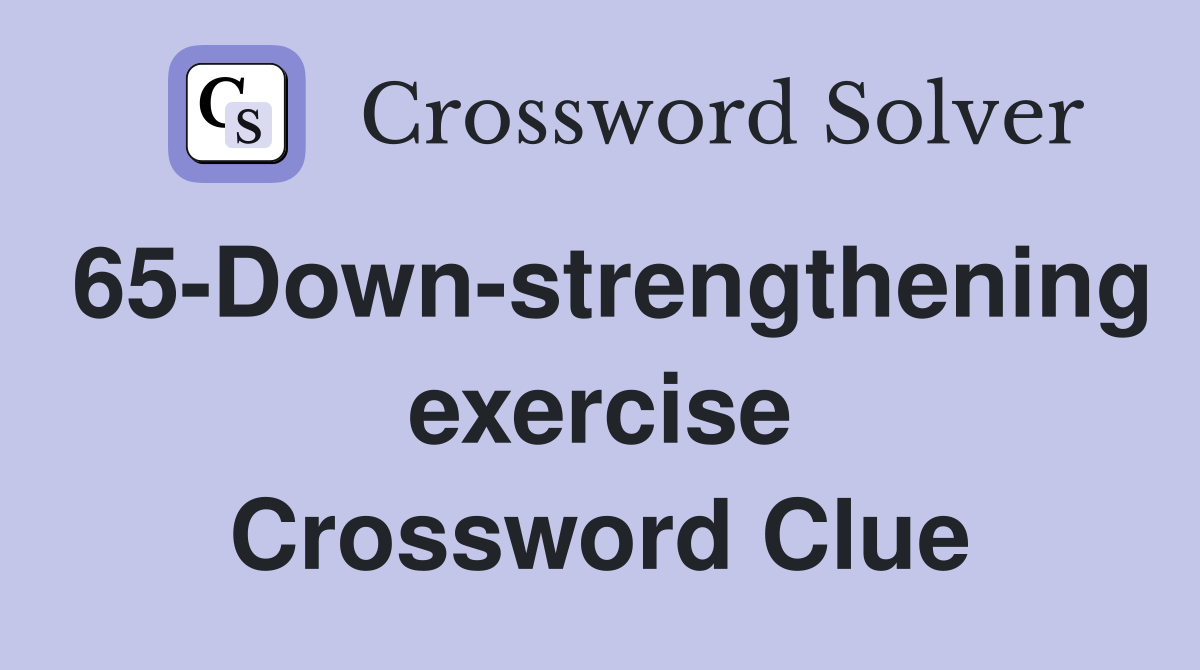 65-Down-strengthening exercise Crossword Clue