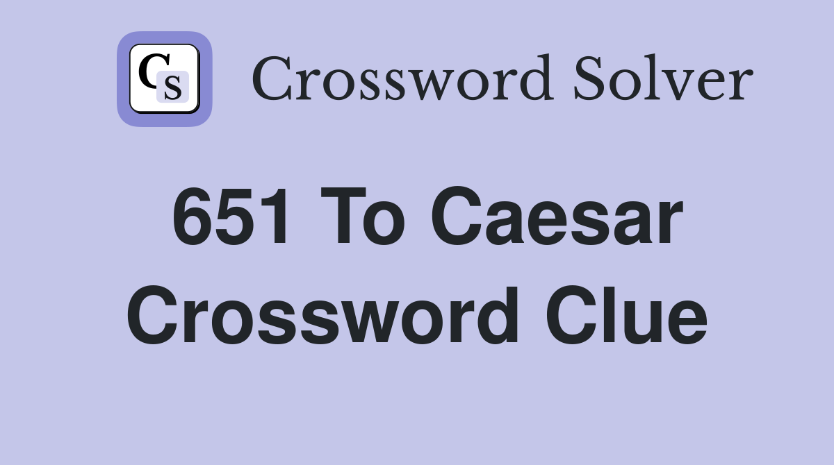 651 to caesar Crossword Clue Answers Crossword Solver