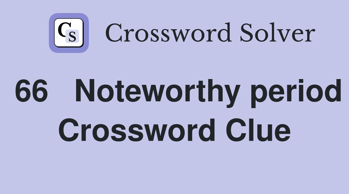 66	Noteworthy period Crossword Clue