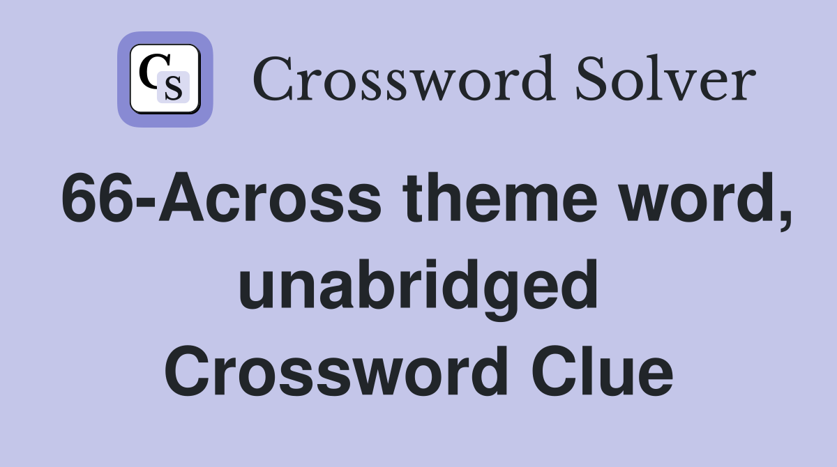 66-Across theme word, unabridged Crossword Clue