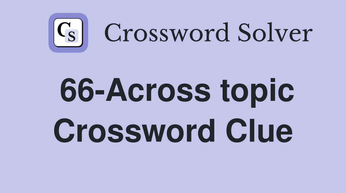 66-Across topic Crossword Clue