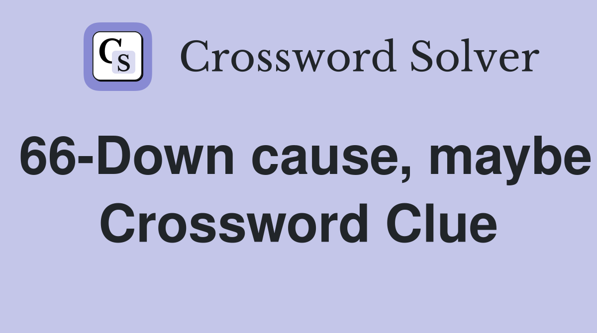 66-Down cause, maybe Crossword Clue