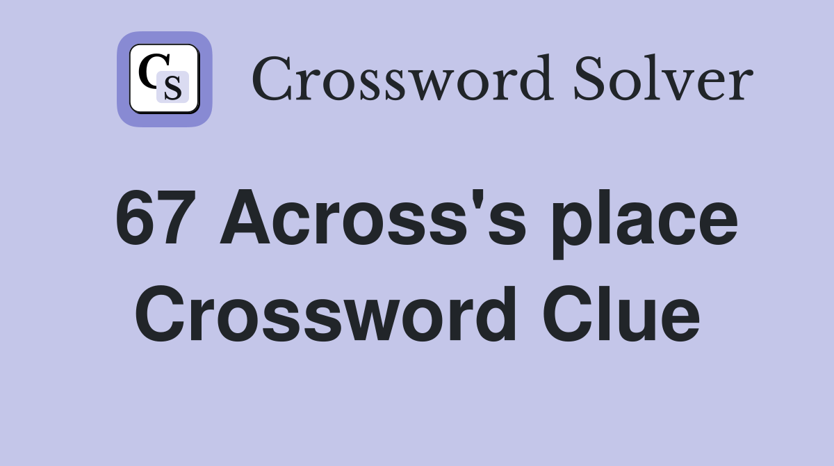 67 Across's place Crossword Clue