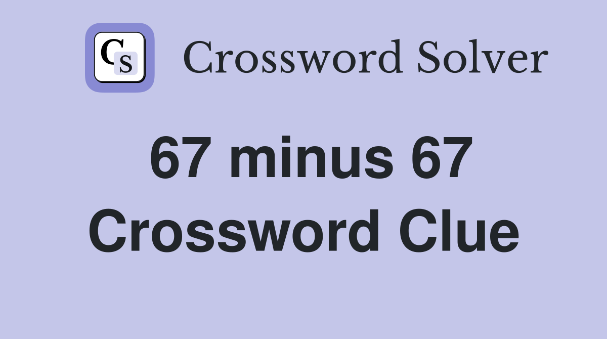 67 minus 67 Crossword Clue