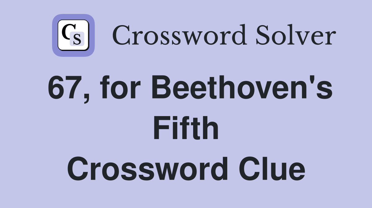 67, for Beethoven's Fifth Crossword Clue