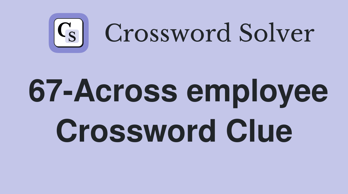 67-Across employee Crossword Clue