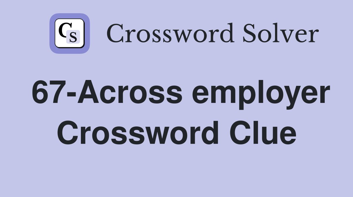 67-Across employer Crossword Clue