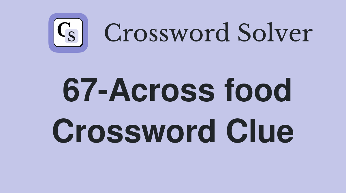 67-Across food Crossword Clue