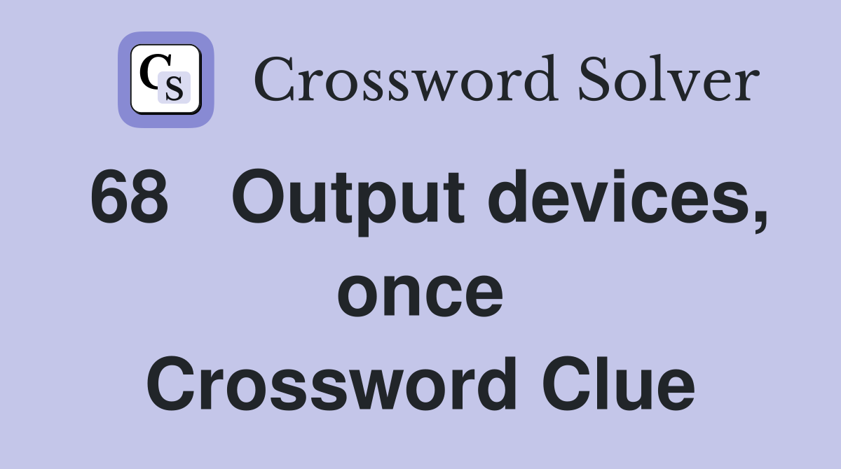 68	Output devices, once Crossword Clue