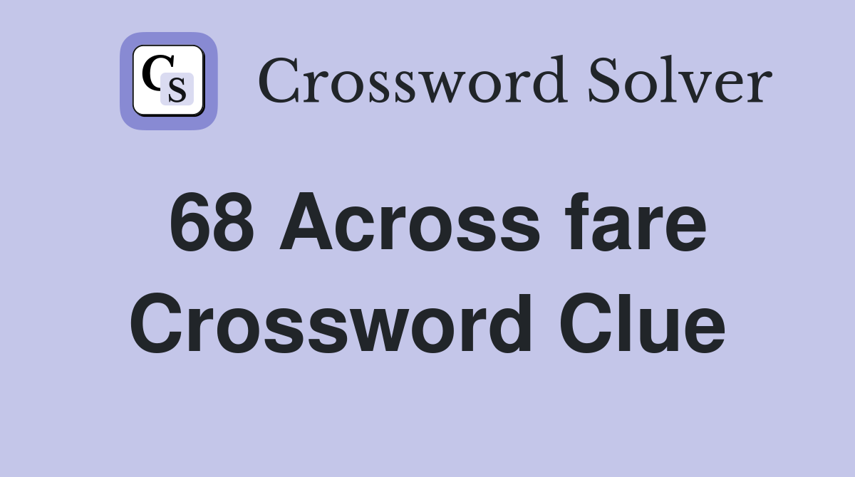 68 Across fare Crossword Clue