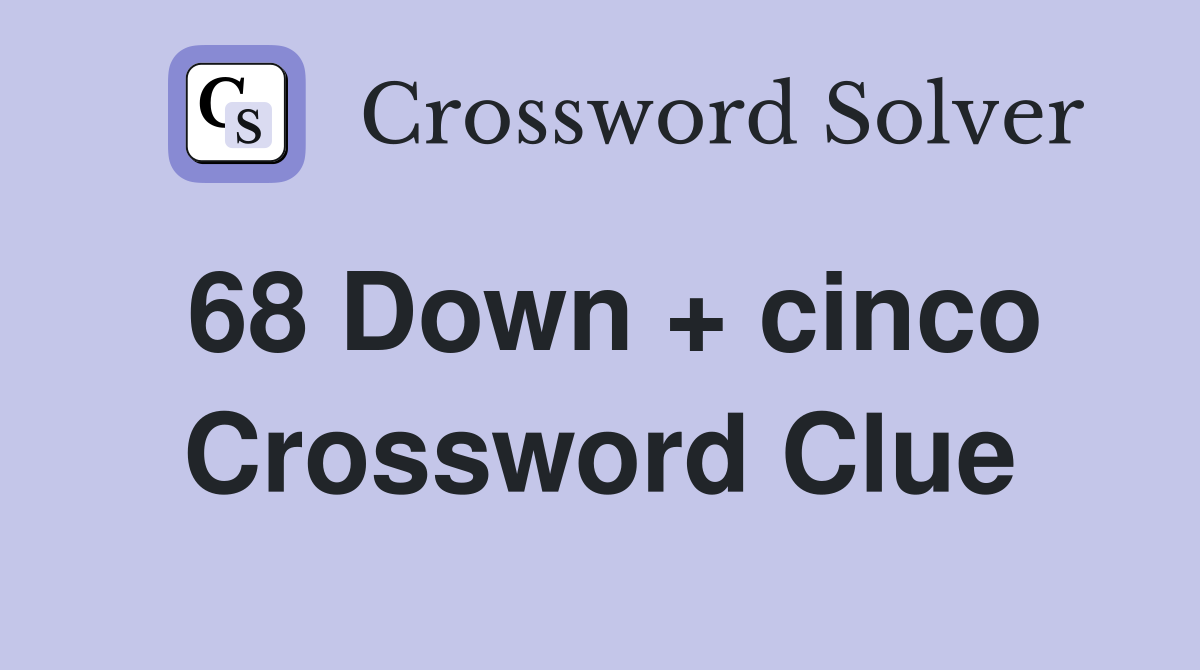 68 Down + cinco Crossword Clue