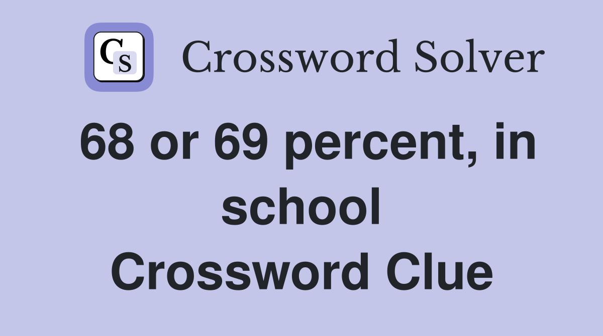 68 or 69 percent, in school Crossword Clue