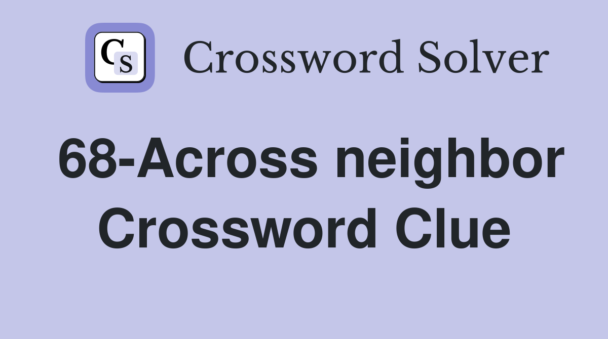 68-Across neighbor Crossword Clue