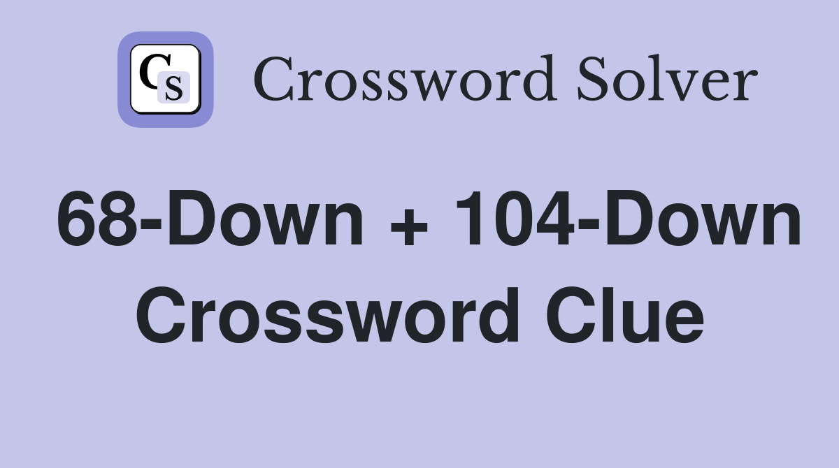 68-Down + 104-Down Crossword Clue