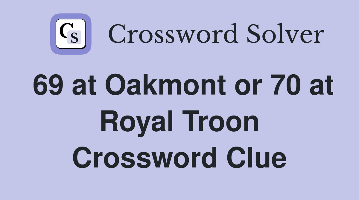 69 at Oakmont or 70 at Royal Troon Crossword Clue