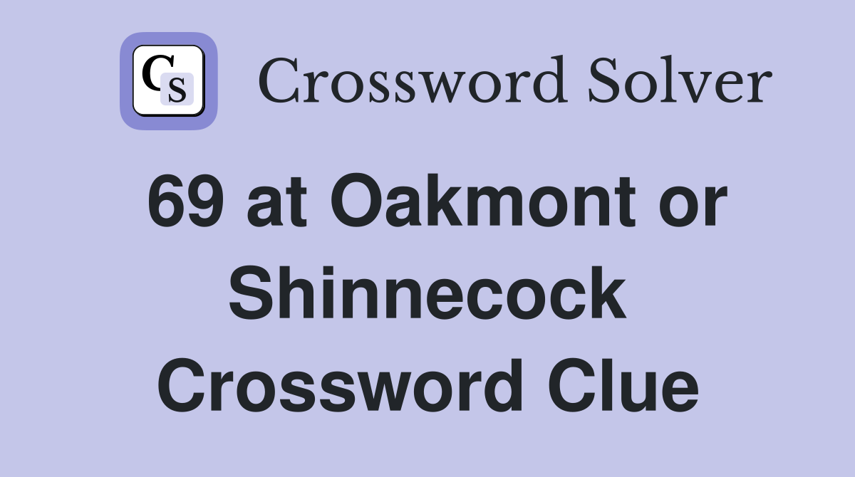 69 at Oakmont or Shinnecock Crossword Clue