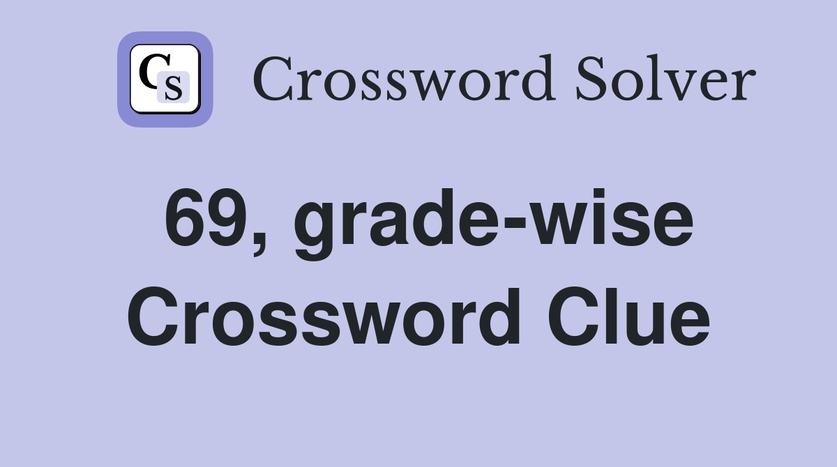 69, grade-wise Crossword Clue