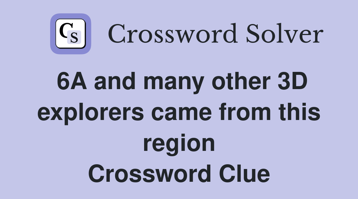6A and many other 3D explorers came from this region Crossword Clue