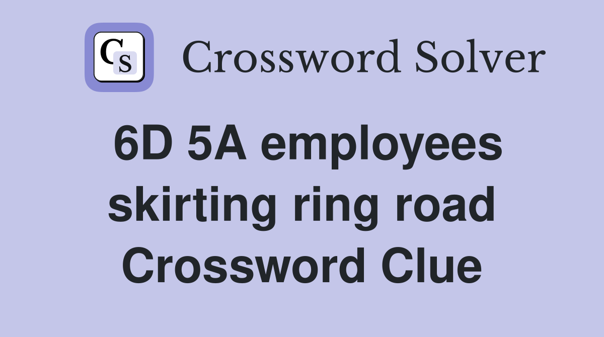 6D 5A employees skirting ring road Crossword Clue
