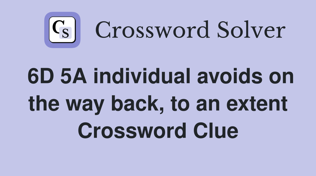 6D 5A individual avoids on the way back, to an extent Crossword Clue