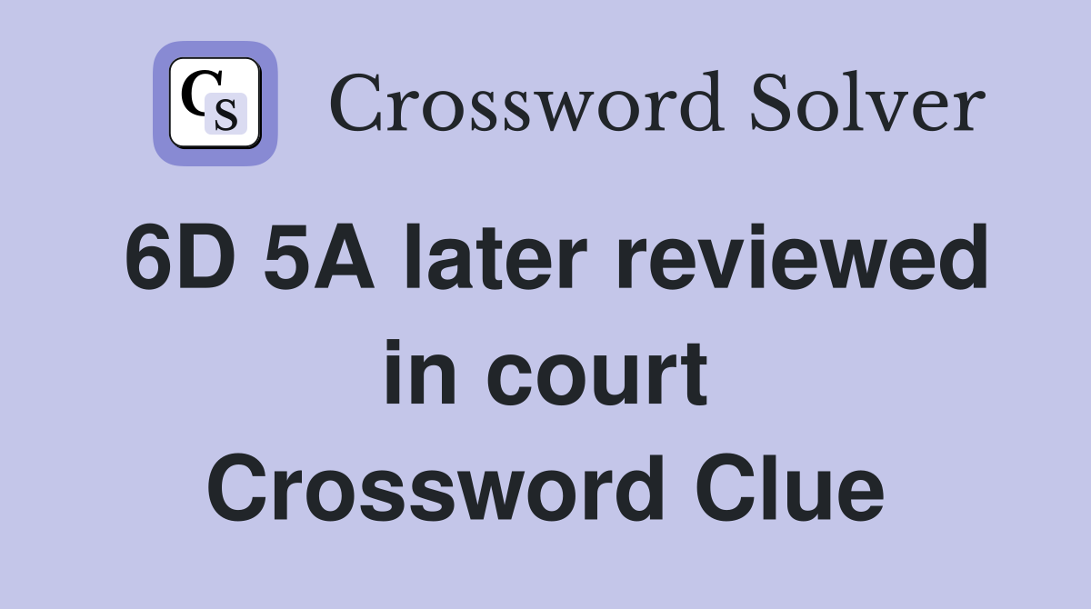 6D 5A later reviewed in court Crossword Clue