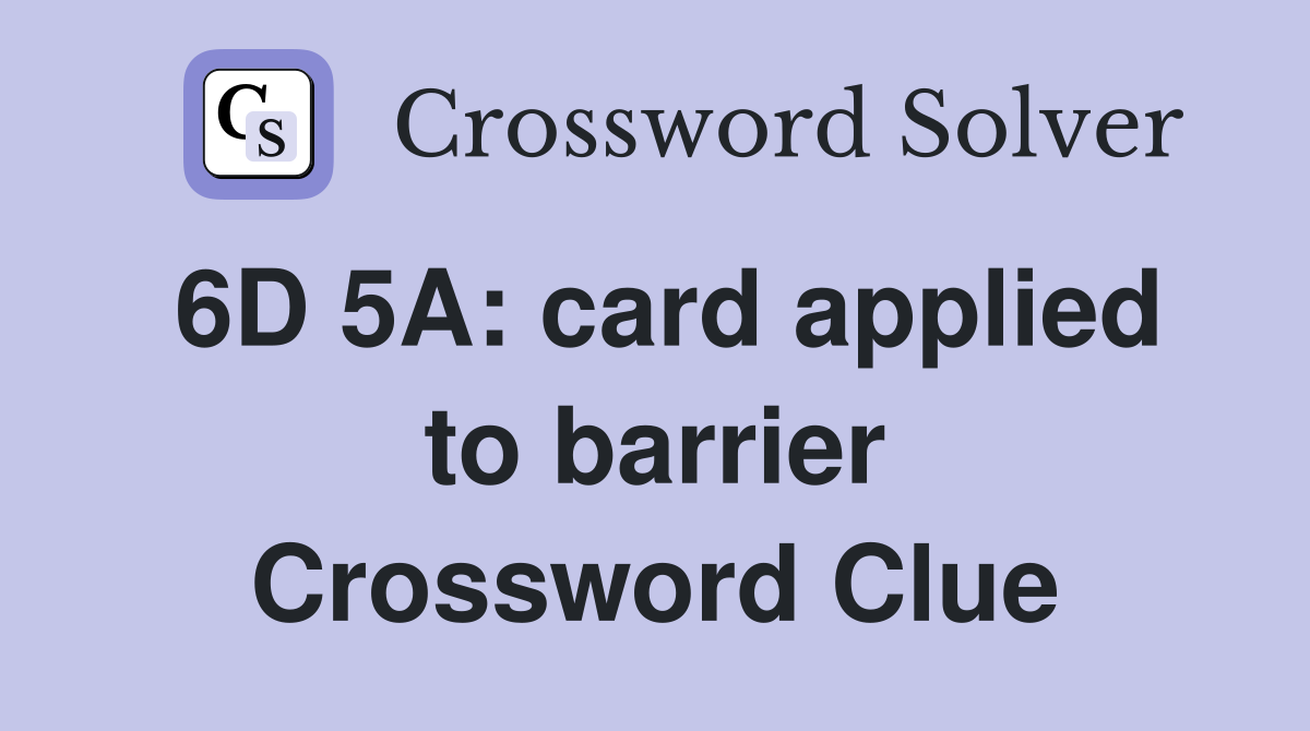6D 5A: card applied to barrier Crossword Clue