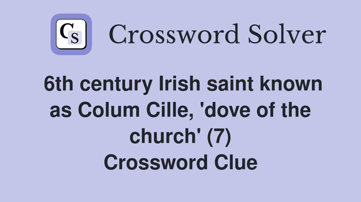 6th century Irish saint known as Colum Cille, 'dove of the church' (7) Crossword Clue
