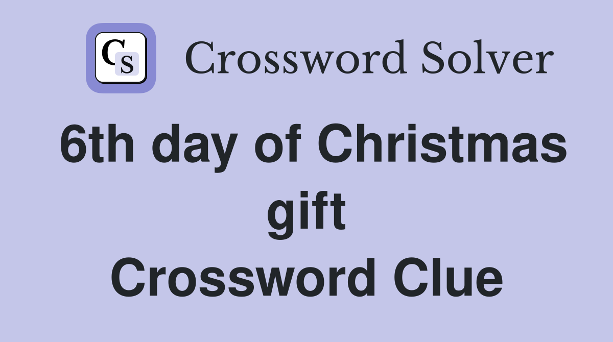 6th day of Christmas gift Crossword Clue