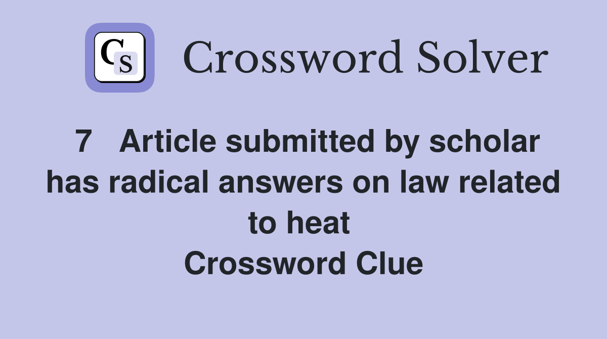 7   Article submitted by scholar has radical answers on law related to heat  Crossword Clue
