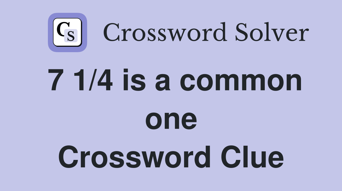 7 1/4 is a common one Crossword Clue