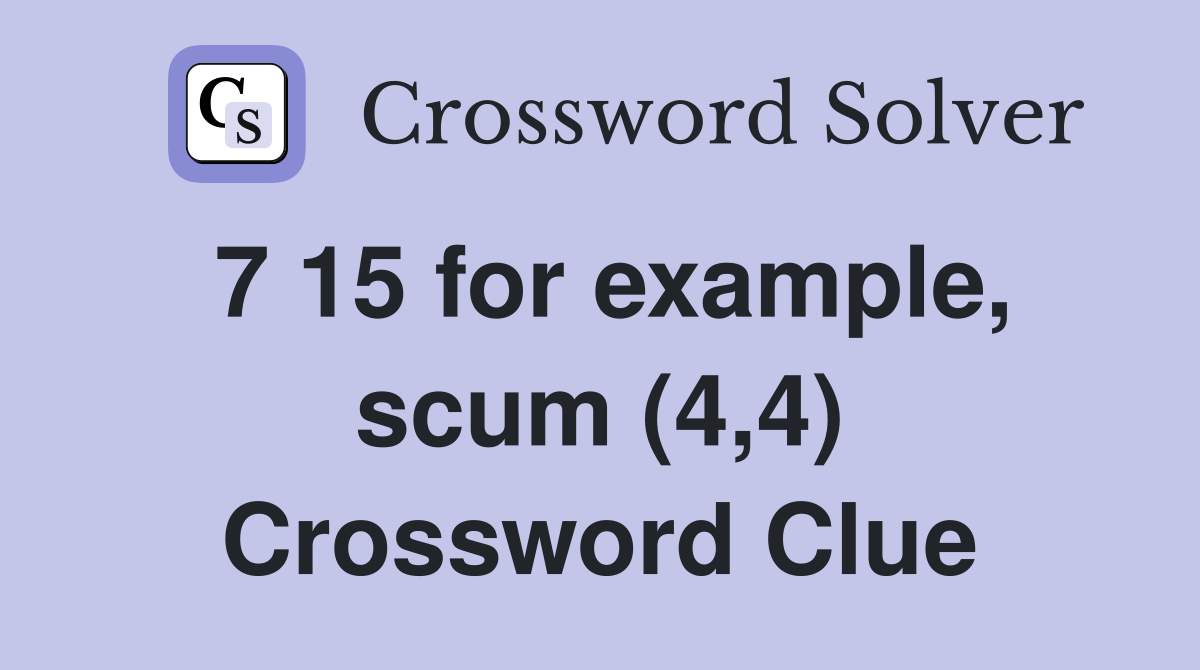 7 15 for example, scum (4,4) Crossword Clue