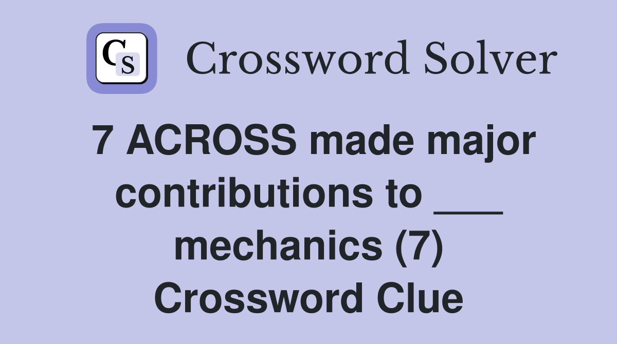 7 ACROSS made major contributions to ___ mechanics (7) Crossword Clue