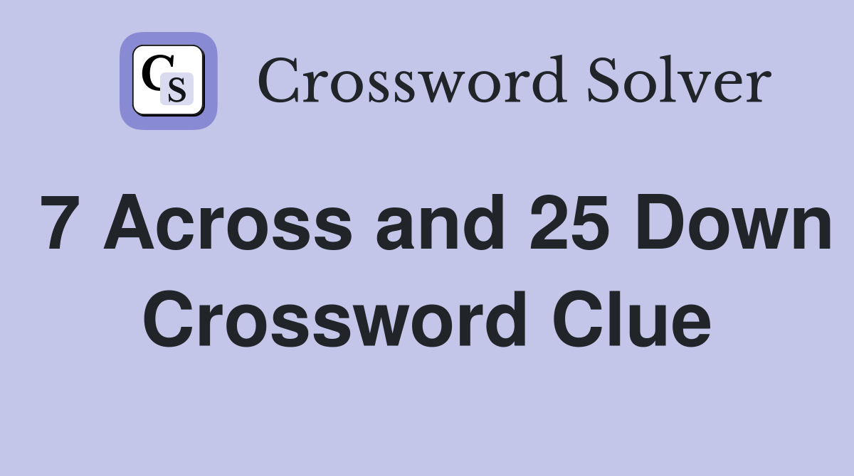 7 Across and 25 Down Crossword Clue