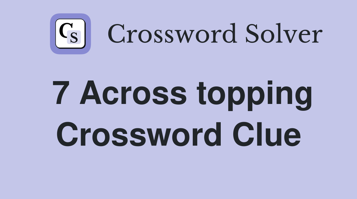 7 Across topping Crossword Clue