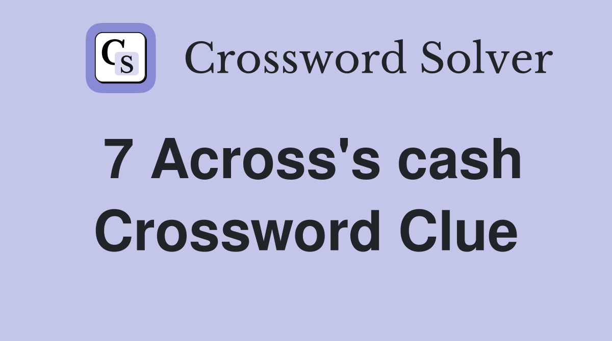 7 Across's cash Crossword Clue