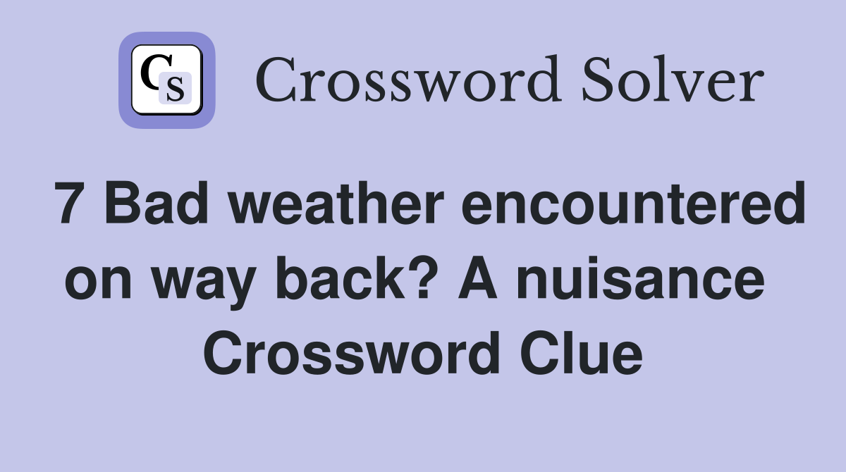 7 Bad weather encountered on way back? A nuisance  Crossword Clue
